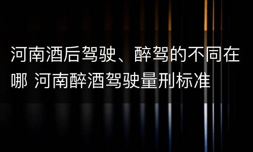 河南酒后驾驶、醉驾的不同在哪 河南醉酒驾驶量刑标准