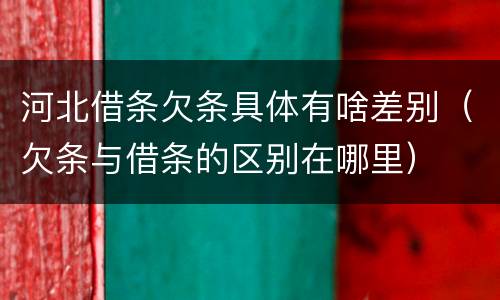 河北借条欠条具体有啥差别（欠条与借条的区别在哪里）