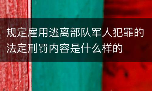 规定雇用逃离部队军人犯罪的法定刑罚内容是什么样的