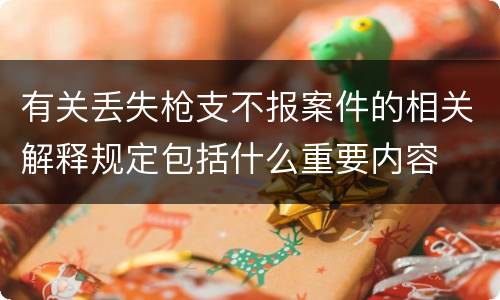 有关丢失枪支不报案件的相关解释规定包括什么重要内容
