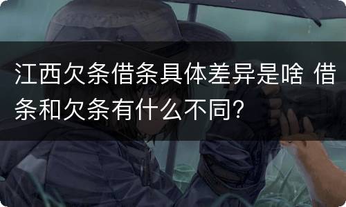 江西欠条借条具体差异是啥 借条和欠条有什么不同?