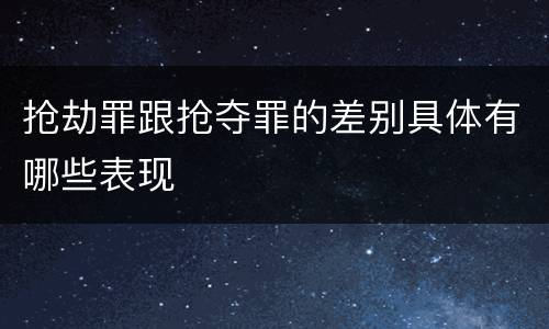 抢劫罪跟抢夺罪的差别具体有哪些表现