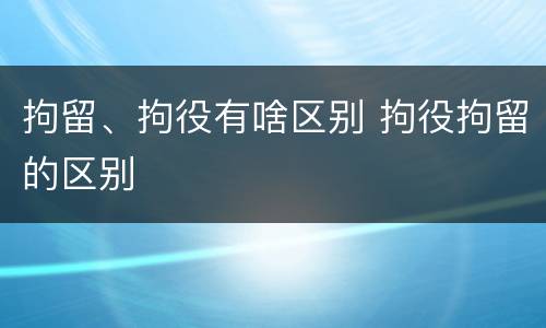 拘留、拘役有啥区别 拘役拘留的区别