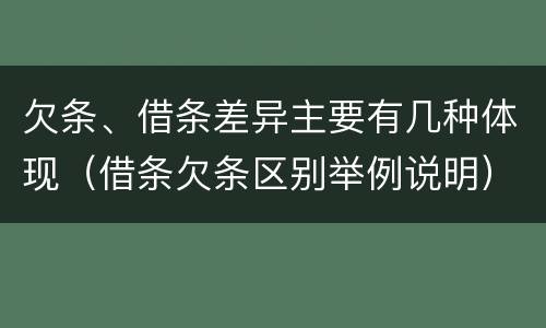 欠条、借条差异主要有几种体现（借条欠条区别举例说明）