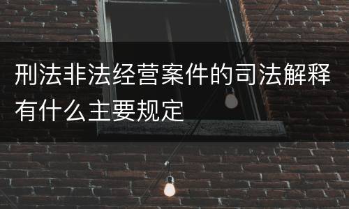 刑法非法经营案件的司法解释有什么主要规定