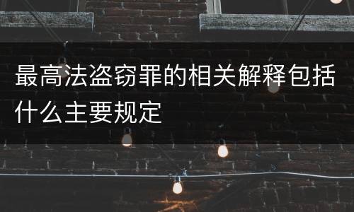 最高法盗窃罪的相关解释包括什么主要规定