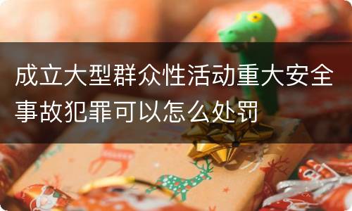 成立大型群众性活动重大安全事故犯罪可以怎么处罚