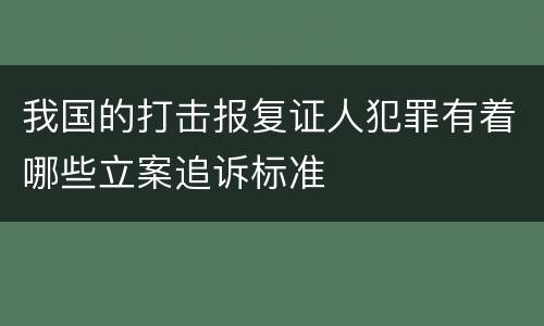 我国的打击报复证人犯罪有着哪些立案追诉标准