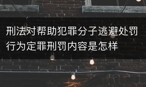 刑法对帮助犯罪分子逃避处罚行为定罪刑罚内容是怎样