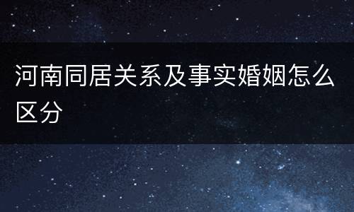 河南同居关系及事实婚姻怎么区分