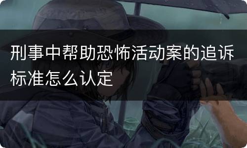 刑事中帮助恐怖活动案的追诉标准怎么认定