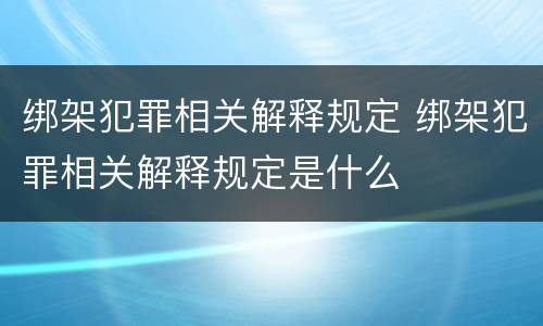 绑架犯罪相关解释规定 绑架犯罪相关解释规定是什么