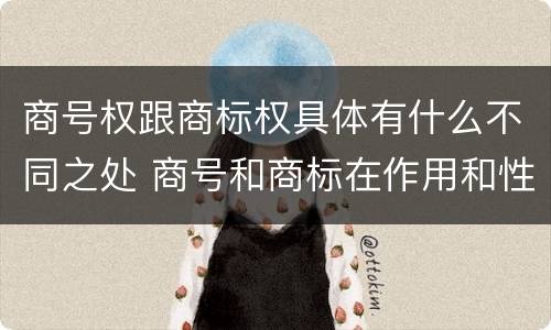 商号权跟商标权具体有什么不同之处 商号和商标在作用和性质上的区别