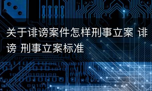 关于诽谤案件怎样刑事立案 诽谤 刑事立案标准