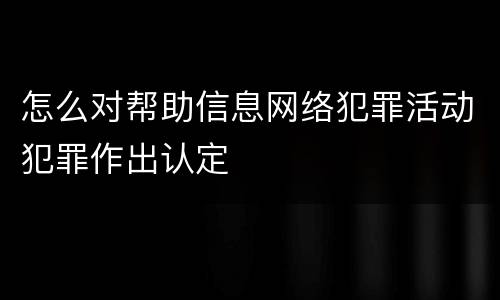 怎么对帮助信息网络犯罪活动犯罪作出认定