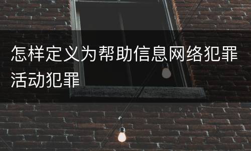 怎样定义为帮助信息网络犯罪活动犯罪