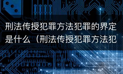 刑法传授犯罪方法犯罪的界定是什么（刑法传授犯罪方法犯罪的界定是什么）