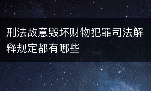 刑法故意毁坏财物犯罪司法解释规定都有哪些