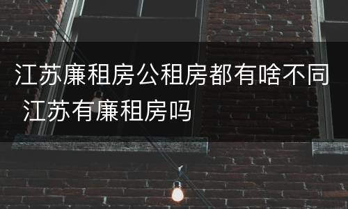 江苏廉租房公租房都有啥不同 江苏有廉租房吗