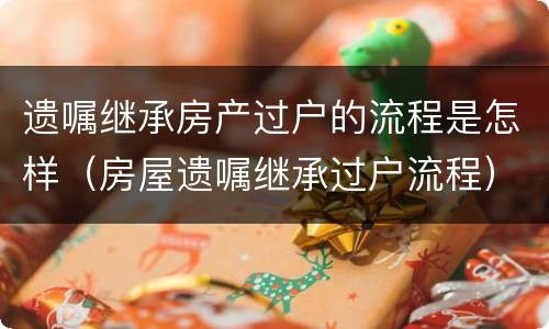 遗嘱继承房产过户的流程是怎样（房屋遗嘱继承过户流程）