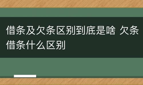 借条及欠条区别到底是啥 欠条借条什么区别
