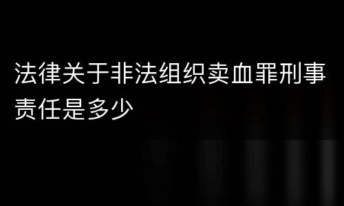 法律关于非法组织卖血罪刑事责任是多少