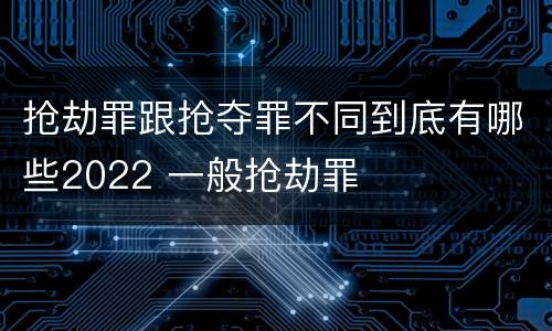 抢劫罪跟抢夺罪不同到底有哪些2022 一般抢劫罪