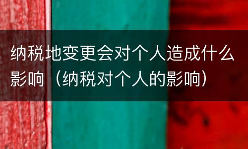 纳税地变更会对个人造成什么影响（纳税对个人的影响）