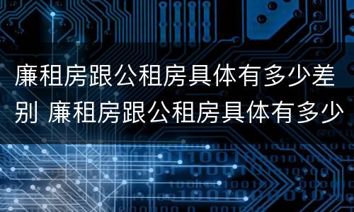 廉租房跟公租房具体有多少差别 廉租房跟公租房具体有多少差别呢
