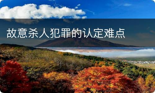 故意杀人犯罪的认定难点