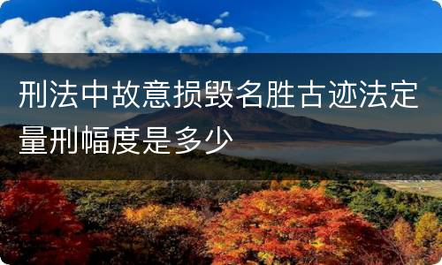 刑法中故意损毁名胜古迹法定量刑幅度是多少