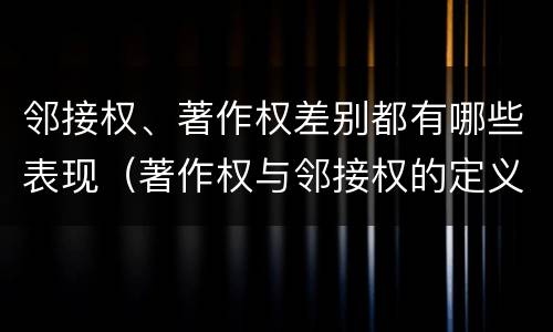 邻接权、著作权差别都有哪些表现（著作权与邻接权的定义是什么）
