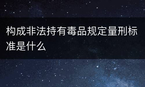 构成非法持有毒品规定量刑标准是什么