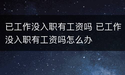 已工作没入职有工资吗 已工作没入职有工资吗怎么办