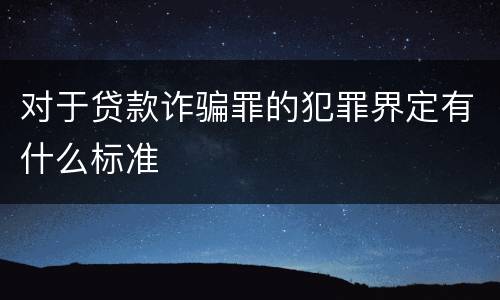 对于贷款诈骗罪的犯罪界定有什么标准
