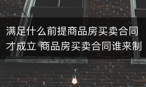 满足什么前提商品房买卖合同才成立 商品房买卖合同谁来制定