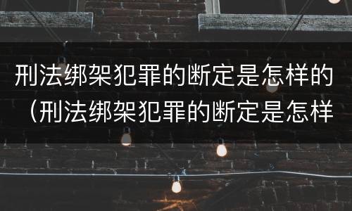 刑法绑架犯罪的断定是怎样的（刑法绑架犯罪的断定是怎样的规定）