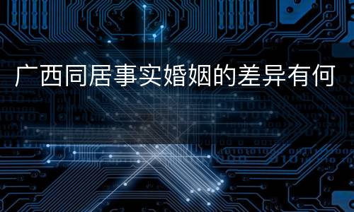 广西同居事实婚姻的差异有何