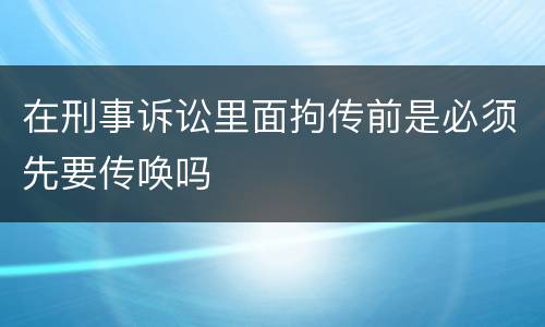 在刑事诉讼里面拘传前是必须先要传唤吗