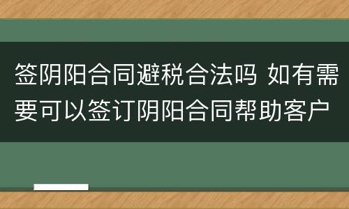 签阴阳合同避税合法吗 如有需要可以签订阴阳合同帮助客户合理避税