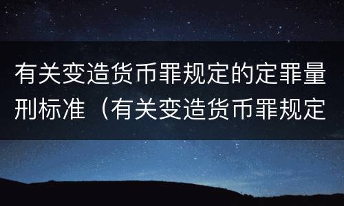 有关变造货币罪规定的定罪量刑标准（有关变造货币罪规定的定罪量刑标准是）