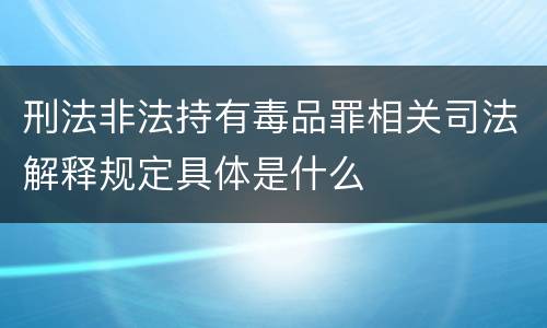 刑法非法持有毒品罪相关司法解释规定具体是什么