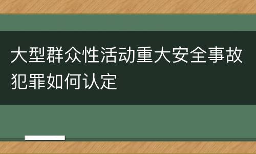 大型群众性活动重大安全事故犯罪如何认定