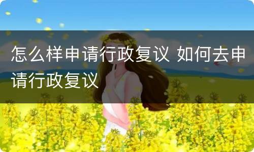 怎么样申请行政复议 如何去申请行政复议