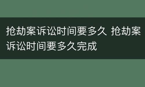 抢劫案诉讼时间要多久 抢劫案诉讼时间要多久完成