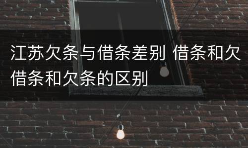 江苏欠条与借条差别 借条和欠借条和欠条的区别