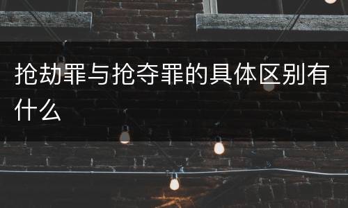 抢劫罪与抢夺罪的具体区别有什么