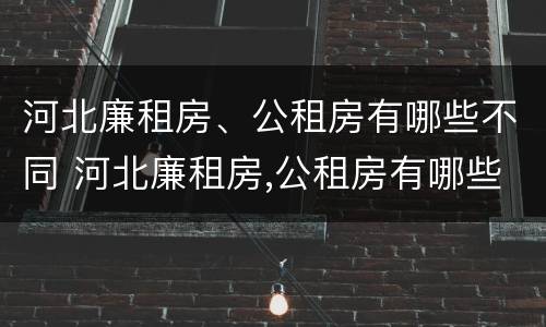 河北廉租房、公租房有哪些不同 河北廉租房,公租房有哪些不同区别