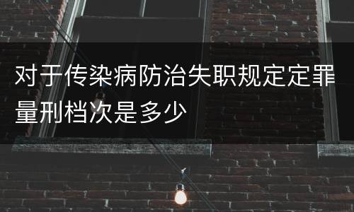 对于传染病防治失职规定定罪量刑档次是多少