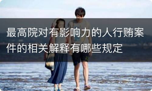 最高院对有影响力的人行贿案件的相关解释有哪些规定